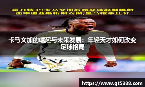 卡马文加的崛起与未来发展：年轻天才如何改变足球格局