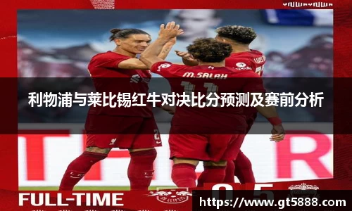 利物浦与莱比锡红牛对决比分预测及赛前分析